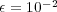 ϵ = 10- 2  