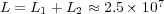 L = L1 + L2 &asymp; 2.5 &times; 107  