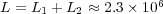 L = L1 + L2 &asymp; 2.3 &times; 106  