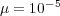 μ = 10-5  