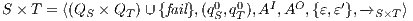                            0  0   I  O     ′ S × T = ⟨(QS × QT )∪ {fail},(qS,qT),A  ,A  ,{ε,ε},-→S ×T⟩ 