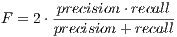-precision-⋅recall- F = 2⋅precision+ recall