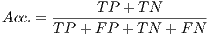 -----T-P +-T-N------ Acc.= TP + FP + T N + FN