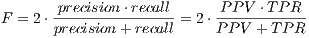 precision⋅recall PPV ⋅T PR F = 2⋅ ---------------= 2 ⋅------------ precision + recall P PV + TP R