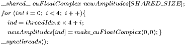 __shared__ cuF loatComplex newAmplitudes[SHARED_SIZE ]; for (int i= 0; i< 4; i++ ){   ind= threadIdx.x× 4+ i;   newAmplitudes[ind]=make_cuF loatComplex(0,0);} __syncthreads();  