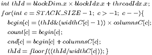int thId= blockDim.x× blockIdx.x+threadIdx.x; for(int c=ST ACK_SIZE - 1; c>- 1; c- - ){  begin[c]= (thId&(widthC[c]- 1))× columnsC[c];  count[c]= begin[c];  end[c]= begin[c]+ columnsC[c];  thId= floorf((thId∕widthC[c]));} 