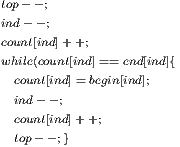 top- -; ind- -; count[ind]+ +; while(count[ind]== end[ind]{   count[ind]=begin[ind];   ind- - ;   count[ind]++;    top - -;} 