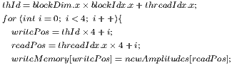 thId= blockDim.x× blockIdx.x +threadIdx.x; for (int i=0; i< 4; i+ +){   writePos= thId× 4+ i;   readPos= threadIdx.x× 4+i;   writeMemory[writeP os]= newAmplitudes[readPos];  