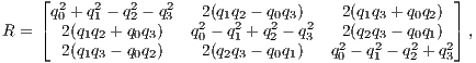      ⌊ 2   2   2   2                                ⌋      ⌈q0 + q1 - q2 - q3 22(q1q22 - q02q3)2  2(q1q3 + q0q2) ⌉ R =    2(q1q2 + q0q3)   q0 - q1 + q2 - q3 22(q2q32 - q02q1)2 ,        2(q1q3 - q0q2)    2(q2q3 - q0q1)   q0 - q1 - q2 + q3      